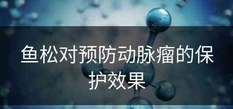 鱼松对预防动脉瘤的保护效果 鱼松对预防动脉瘤的保护效果